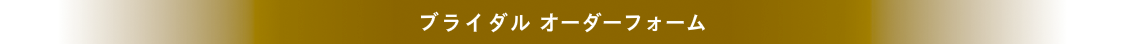 ブライダルオーダーフォーム